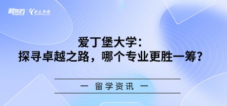 【新疆英国留学】爱丁堡大学：探寻卓越之路，哪个专业更胜一筹？