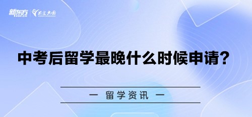 中考后留学最晚什么时候申请？