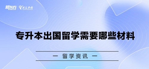 专升本出国留学需要哪些材料？