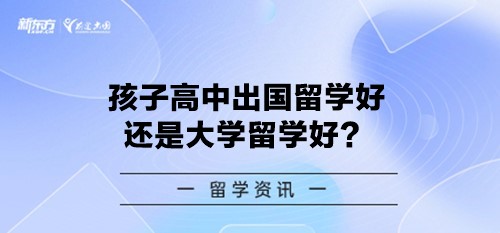 孩子高中出国留学好还是大学留学好？