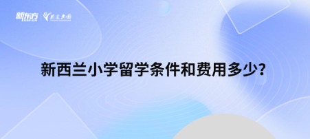 新西兰小学留学条件和费用多少？