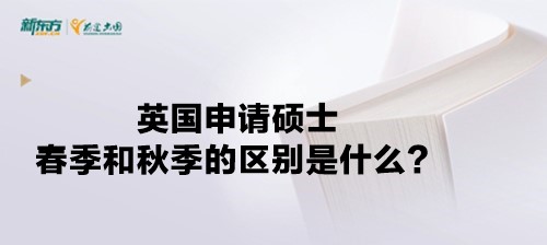 英国申请硕士春季和秋季的区别是什么？