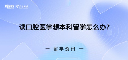 读口腔医学想本科留学怎么办？