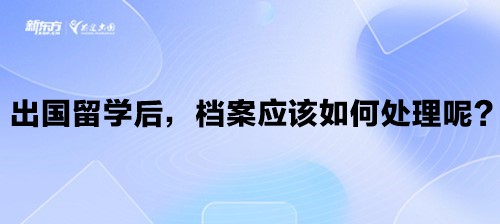 出国留学后，档案应该如何处理呢？