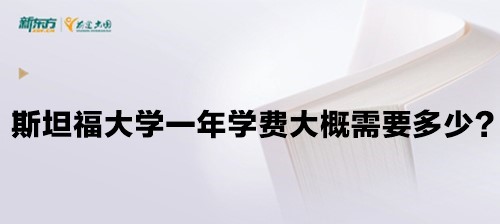 斯坦福大学一年学费大概需要多少？