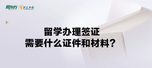 留学办理签证需要什么证件和材料？