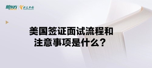 美国签证面试流程和注意事项是什么？