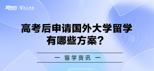高考后申请国外大学留学有哪些方案？