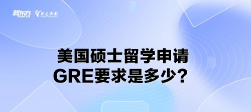 美国硕士留学申请GRE要求是多少？