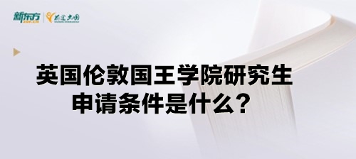 【新疆留学】英国伦敦国王学院研究生申请条件是什么？