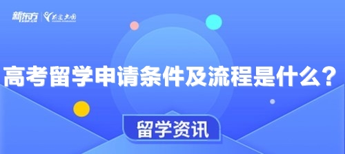 高考留学申请条件及流程是什么？