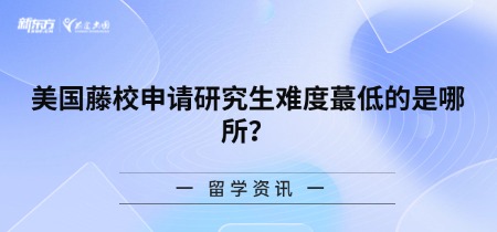 美国藤校申请研究生难度蕞低的是哪所?