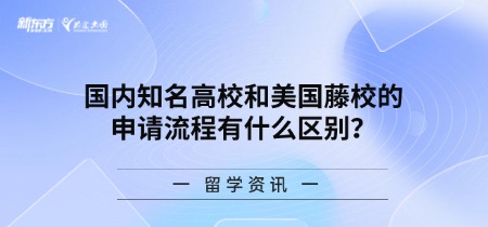国内知名高校和美国藤校的申请流程有什么区别？