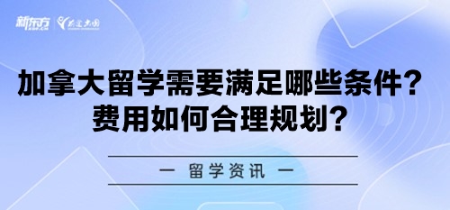 加拿大留学需要满足哪些条件？费用如何合理规划？