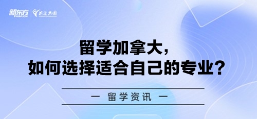 留学加拿大，如何选择适合自己的专业？