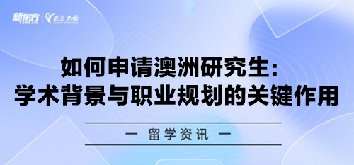 如何申请澳洲研究生：学术背景与职业规划的关键作用