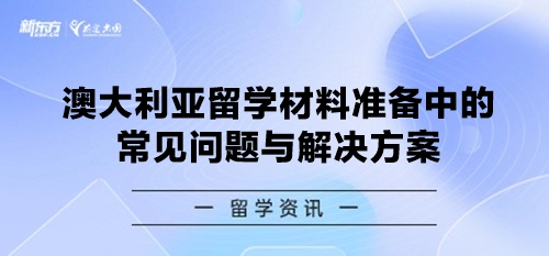 澳大利亚留学材料准备中的常见问题与解决方案