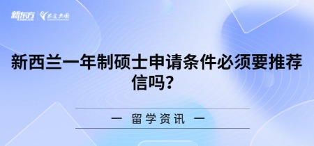 新西兰一年制硕士申请条件必须要推荐信吗?