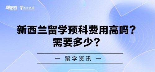 新西兰留学预科费用高吗？需要多少？