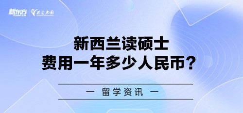 新西兰读硕士费用一年多少人民币？