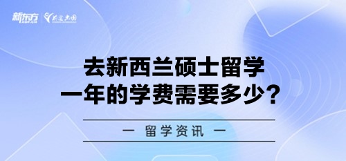 去新西兰硕士留学一年的学费需要多少？