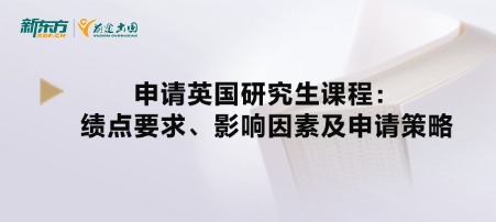 申请英国研究生课程:绩点要求、影响因素及申请策略