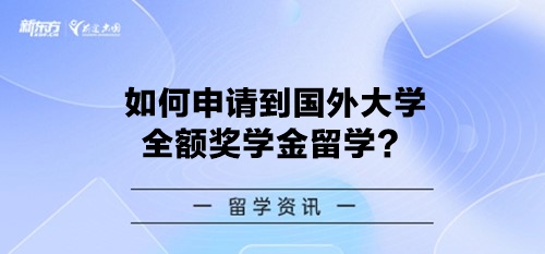 如何申请到国外大学全额奖学金留学？