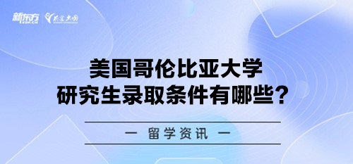 美国哥伦比亚大学研究生录取条件有哪些？