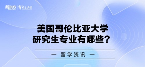 美国哥伦比亚大学研究生专业有哪些？