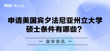 申请美国宾夕法尼亚州立大学硕士条件有哪些？