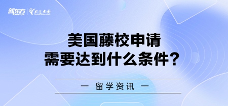 美国藤校申请需要达到什么条件？
