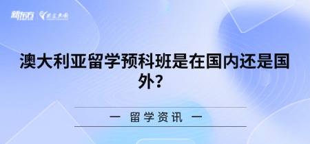 澳大利亚留学预科班是在国内还是国外?