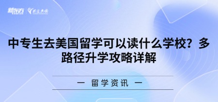 中专生去美国留学可以读什么学校?多路径升学攻略详解