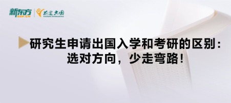 研究生申请出国入学和考研的区别:选对方向,少走弯路!