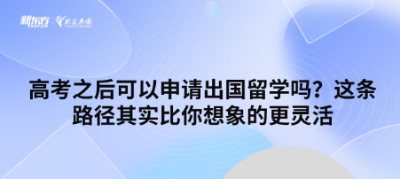 高考之后可以申请出国留学吗？这条路径其实比你想象的更灵活
