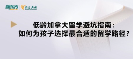 低龄加拿大留学避坑指南:如何为孩子选择最合适的留学路径?