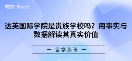 达英国际学院是贵族学校吗？用事实与数据解读其真实价值