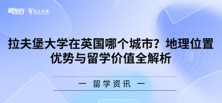 拉夫堡大学在英国哪个城市？地理位置优势与留学价值全解析