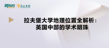 拉夫堡大学地理位置全解析：英国中部的学术明珠