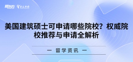美国建筑硕士可申请哪些院校？著名院校推荐与申请全解析