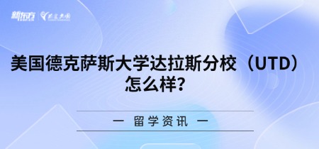 美国德克萨斯大学达拉斯分校（UTD）怎么样？