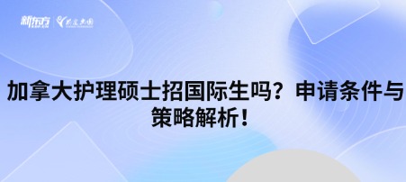 加拿大护理硕士招国际生吗？申请条件与策略解析！