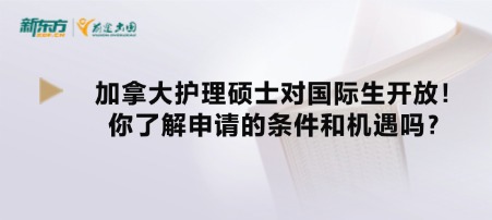 加拿大护理硕士对国际生开放!你了解申请的条件和机遇吗?