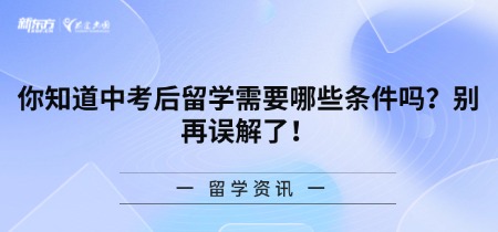 你知道中考后留学需要哪些条件吗?别再误解了!
