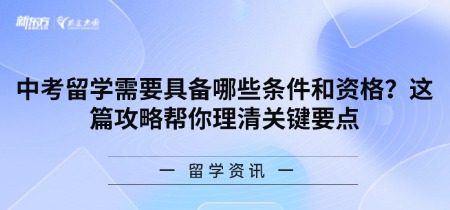 中考留学需要具备哪些条件和资格?这篇攻略帮你理清关键要点