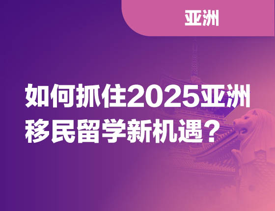 如何抓住2025亚洲移民留学新机遇?
