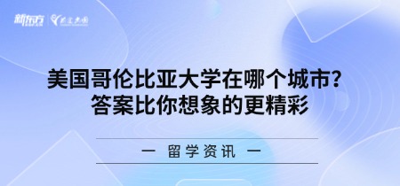 美国哥伦比亚大学在哪个城市？答案比你想象的更精彩
